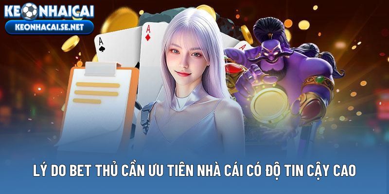 Lý do bet thủ cần ưu tiên nhà cái có độ tin cậy cao
