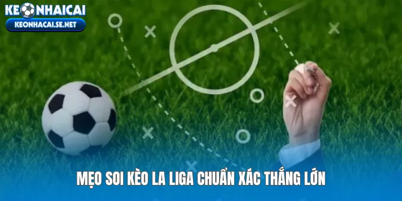 Mẹo soi kèo La Liga chuẩn xác thắng lớn