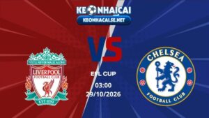 Soi Kèo Liverpool vs Chelsea 03h00 29/10/2026 - EFL CUP